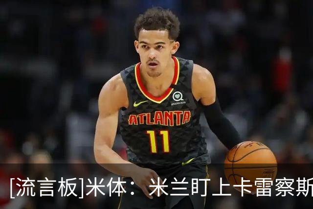 [流言板]米体：米兰盯上卡雷察斯&要价4000万欧，想签需先处理莱奥